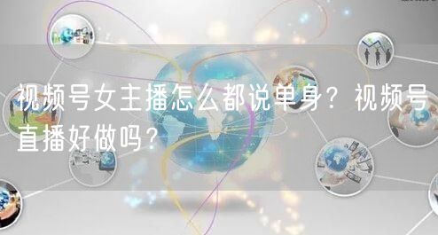 视频号女主播怎么都说单身？视频号直播好做吗？