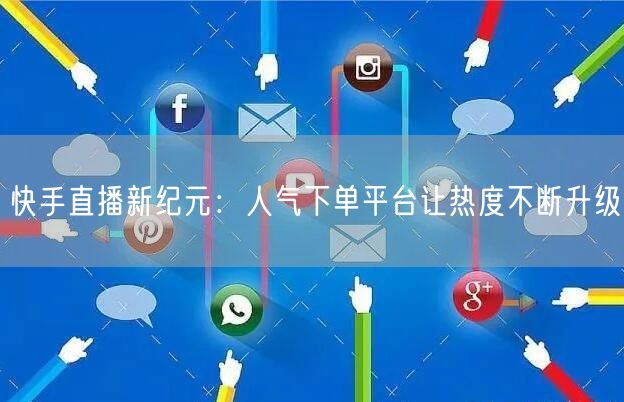 快手直播新纪元：人气下单平台让热度不断升