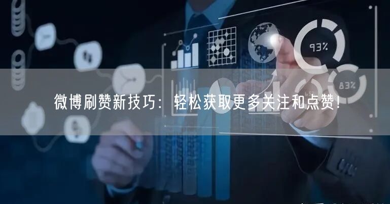 微博刷赞新技巧：轻松获取更多关注和点赞！