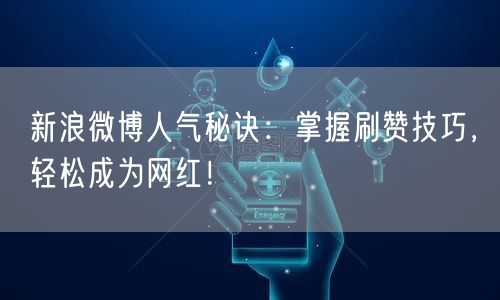 新浪微博人气秘诀：掌握刷赞技巧，轻松成为网红！