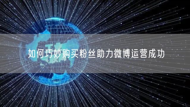 如何巧妙购买粉丝助力微博运营成功