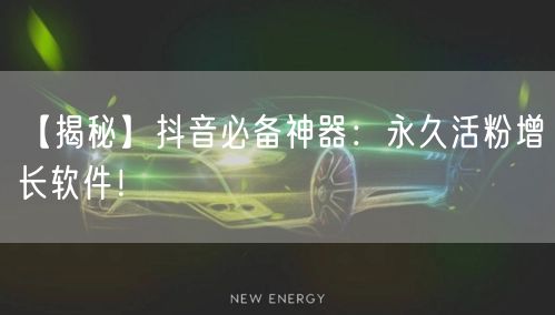 【揭秘】抖音必备神器：永久活粉增长软件！