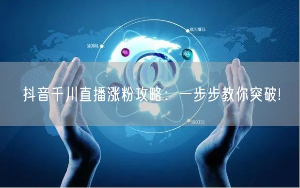 抖音千川直播涨粉攻略：一步步教你突破!