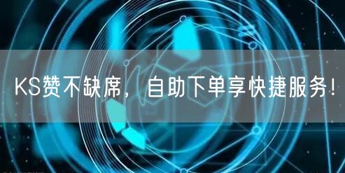 KS赞不缺席,自助下单享快捷服务!