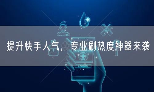 提升快手人气,专业刷热度神器来袭