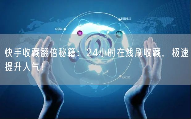 快手收藏翻倍秘籍：24小时在线刷收藏，极