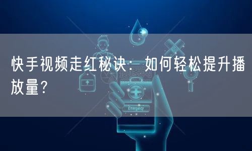 快手视频走红秘诀：如何轻松提升播放量？