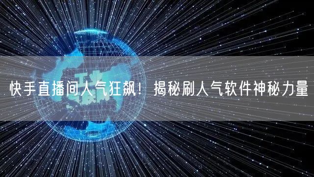 快手直播间人气狂飙！揭秘刷人气软件神秘力量