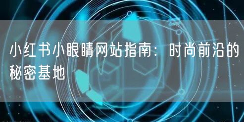 小红书小眼睛网站指南：时尚前沿的秘密基地