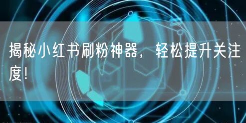 揭秘小红书刷粉神器，轻松提升关注度！