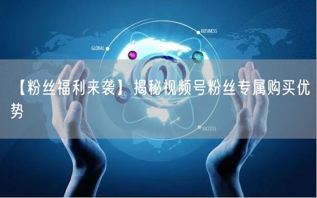 【粉丝福利来袭】揭秘视频号粉丝专属购买优