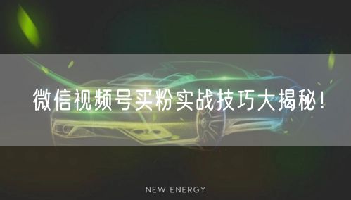 微信视频号买粉实战技巧大揭秘！