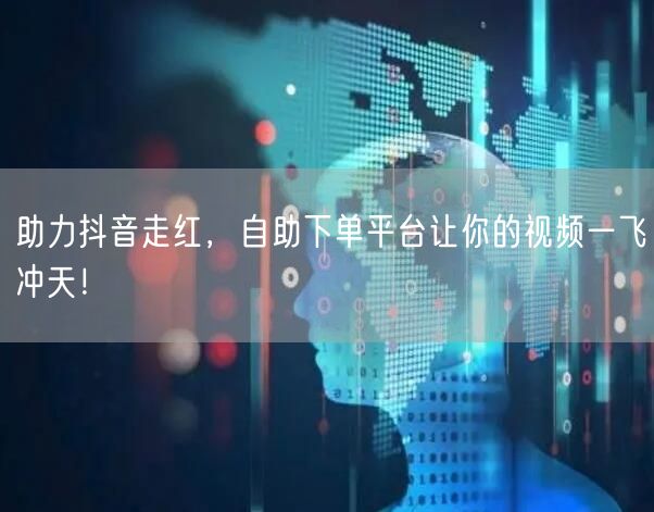 助力抖音走红,自助下单平台让你的视频一飞