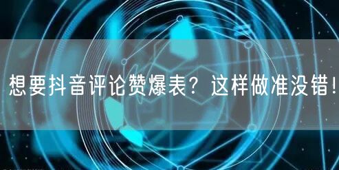 想要抖音评论赞爆表?这样做准没错!