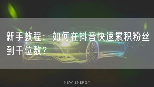 新手教程：如何在抖音快速累积粉丝到千位数？