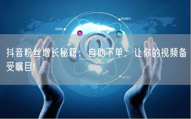 抖音粉丝增长秘籍：自助下单，让你的视频备受瞩目!