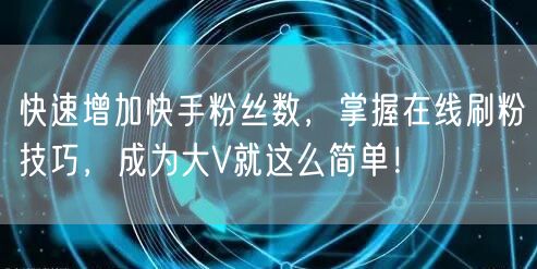快速增加快手粉丝数，掌握在线刷粉技巧，成