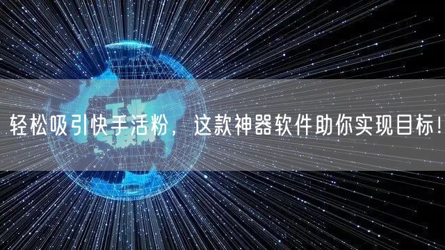 轻松吸引快手活粉，这款神器软件助你实现目
