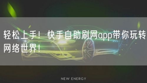 轻松上手!快手自助刷网app带你玩转网络