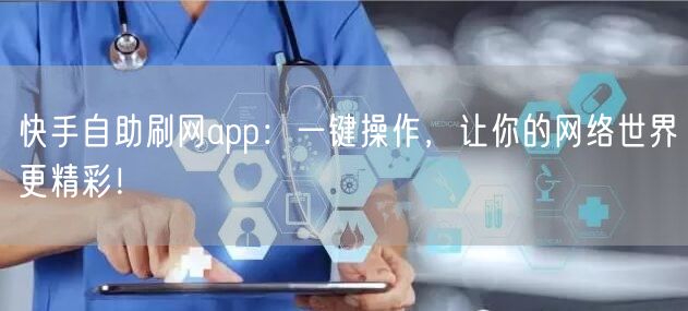 快手自助刷网app:一键操作,让你的网络