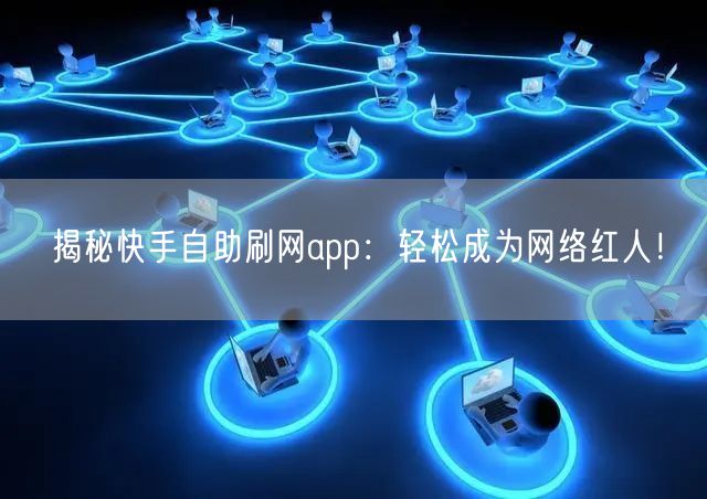 揭秘快手自助刷网app:轻松成为网络红人