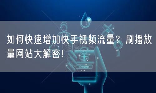 如何快速增加快手视频流量?刷播放量网站大