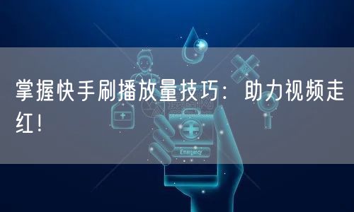 掌握快手刷播放量技巧:助力视频走红!