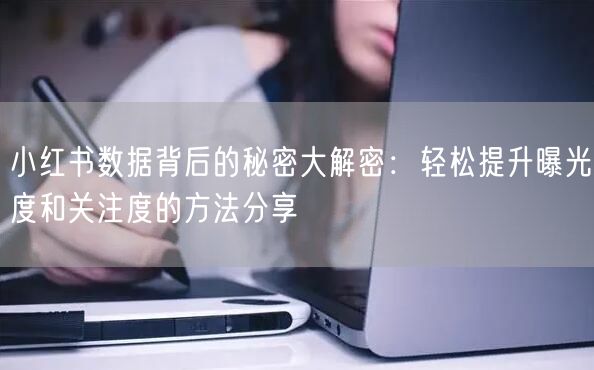 小红书数据背后的秘密大解密：轻松提升曝光