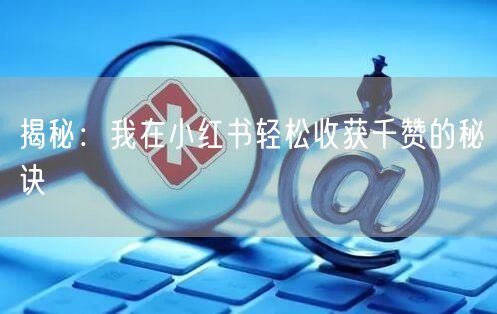 揭秘：我在小红书轻松收获千赞的秘诀