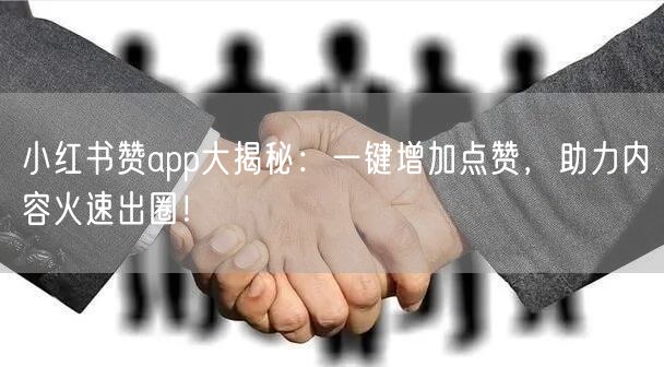小红书赞app大揭秘：一键增加点赞，助力内容火速出圈！