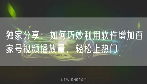 独家分享：如何巧妙利用软件增加百家号视频播放量，轻松上热门