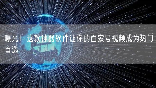 曝光！这款神器软件让你的百家号视频成为热门首选
