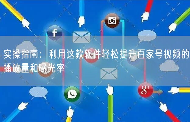 实操指南：利用这款软件轻松提升百家号视频的播放量和曝光率