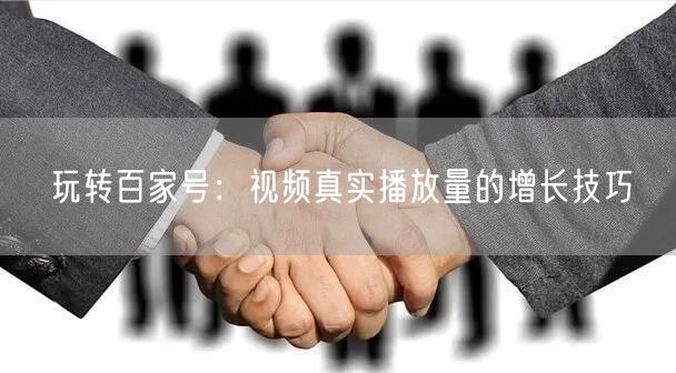 玩转百家号：视频真实播放量的增长技巧