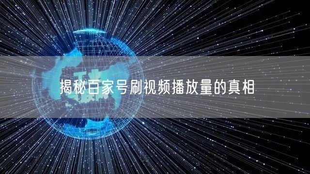 揭秘百家号刷视频播放量的真相