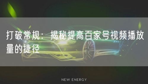 打破常规：揭秘提高百家号视频播放量的捷径