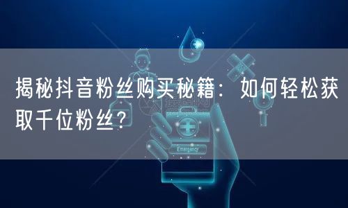 揭秘抖音粉丝购买秘籍：如何轻松获取千位粉