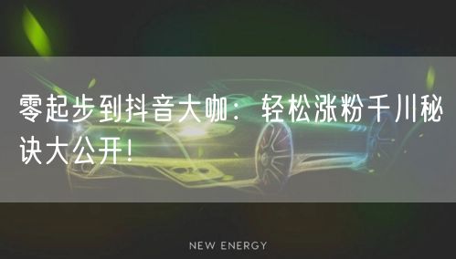 零起步到抖音大咖：轻松涨粉千川秘诀大公开！