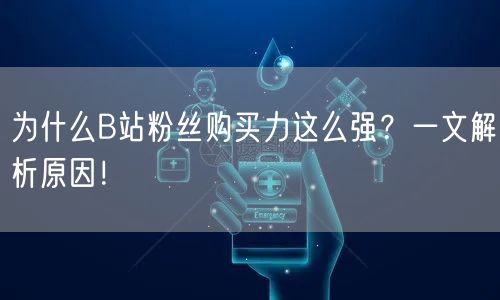 为什么B站粉丝购买力这么强？一文解析原因！