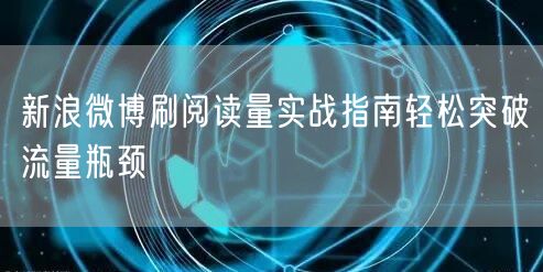 新浪微博刷阅读量实战指南轻松突破流量瓶颈