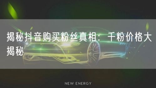 揭秘抖音购买粉丝真相：千粉价格大揭秘