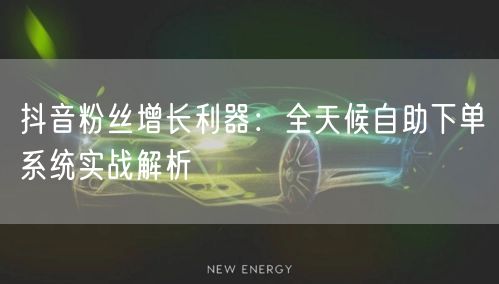 抖音粉丝增长利器:全天候自助下单系统实战