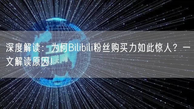 深度解读：为何Bilibili粉丝购买力