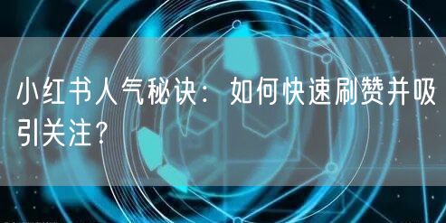 小红书人气秘诀：如何快速刷赞并吸引关注？