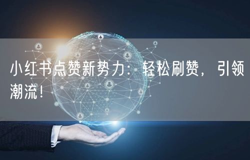 小红书点赞新势力：轻松刷赞，引领潮流！