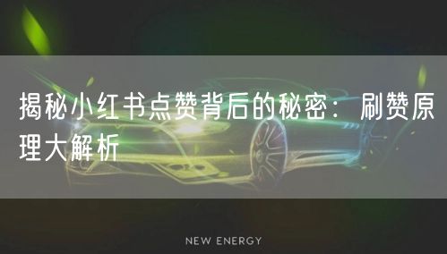 揭秘小红书点赞背后的秘密：刷赞原理大解析