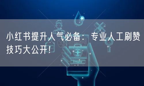 小红书提升人气必备：专业人工刷赞技巧大公开！