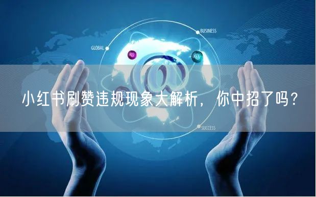 小红书刷赞违规现象大解析，你中招了吗？