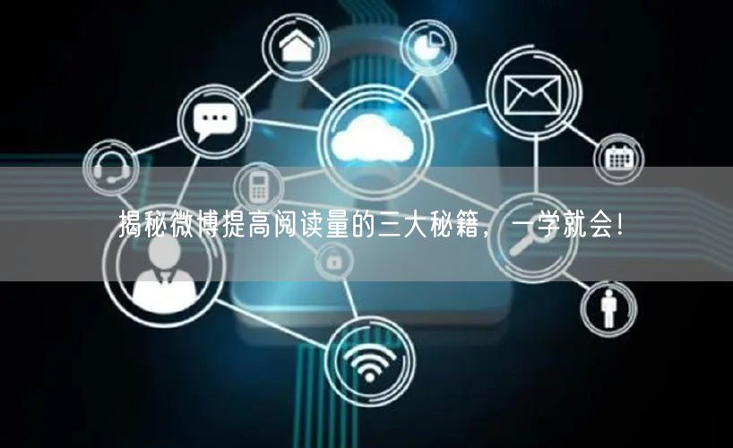 揭秘微博提高阅读量的三大秘籍，一学就会！
