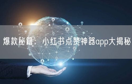 爆款秘籍：小红书点赞神器app大揭秘